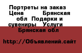 Портреты на заказ › Цена ­ 500 - Брянская обл. Подарки и сувениры » Услуги   . Брянская обл.